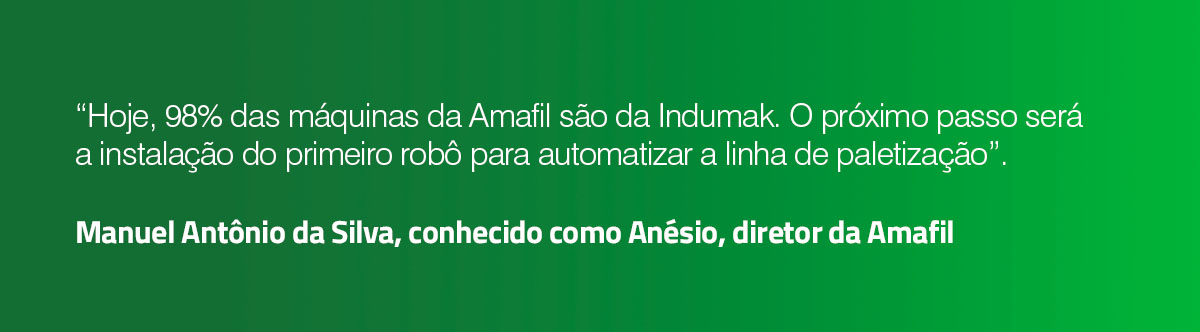 “Hoje, 98% das máquinas da Amafil são da Indumak. O próximo passo será a instalação do primeiro robô para automatizar a linha de paletização”. Manuel Antônio da Silva, conhecido como Anésio, diretor da Amafil